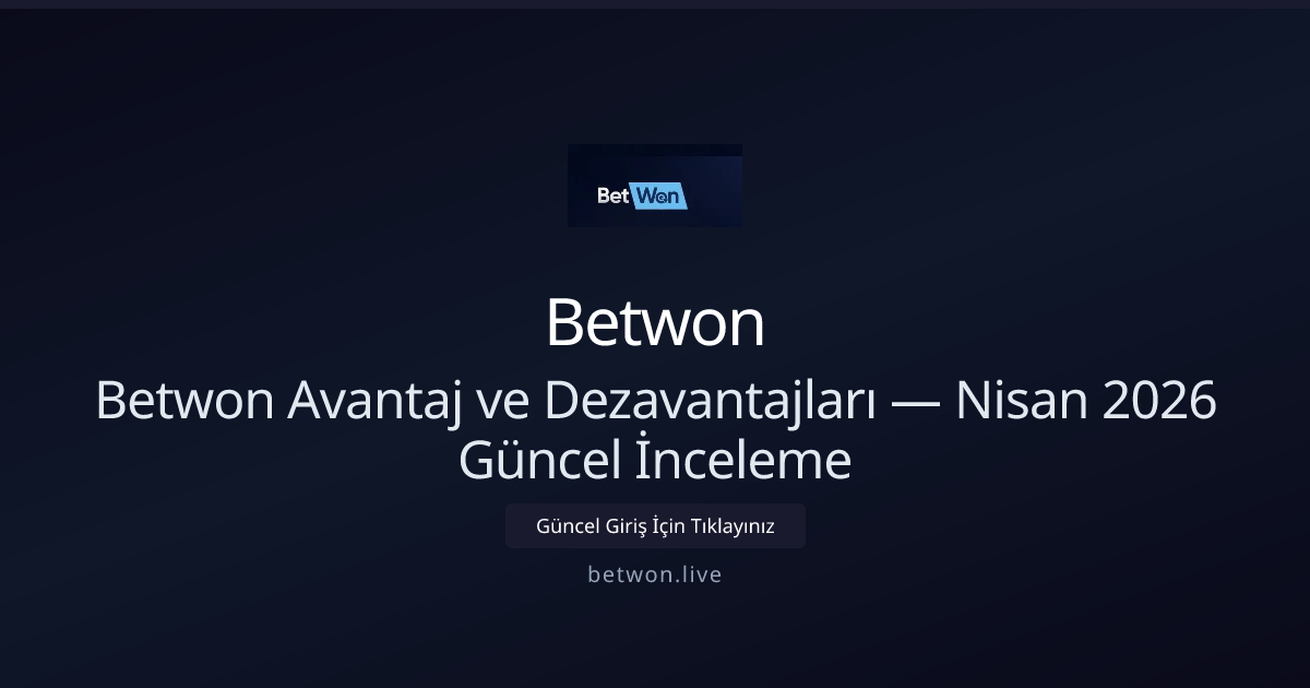 Betwon Avantaj ve Dezavantajları — Nisan 2026 Güncel İnceleme